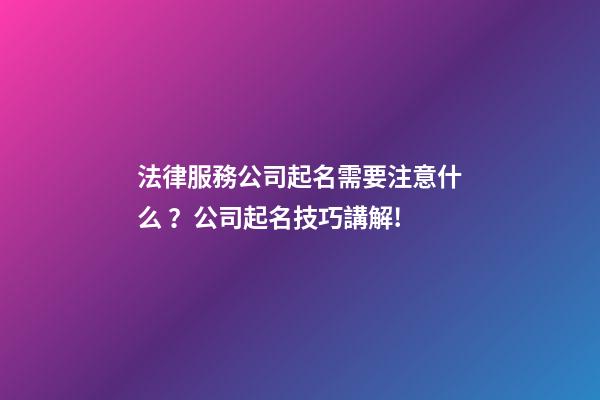 法律服務公司起名需要注意什么？公司起名技巧講解!